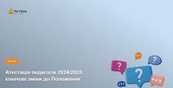 Атестація педагогів 2024/2025: ключові зміни до Положення